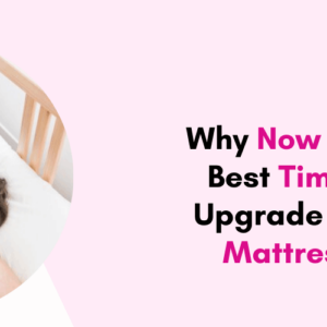Why Now is the Best Time to Upgrade Your Mattress